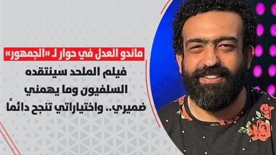 ماندو العدل في حواره لـ«الجمهور»: فيلم الملحد سينتقده السلفيون وما يهمني ضميري