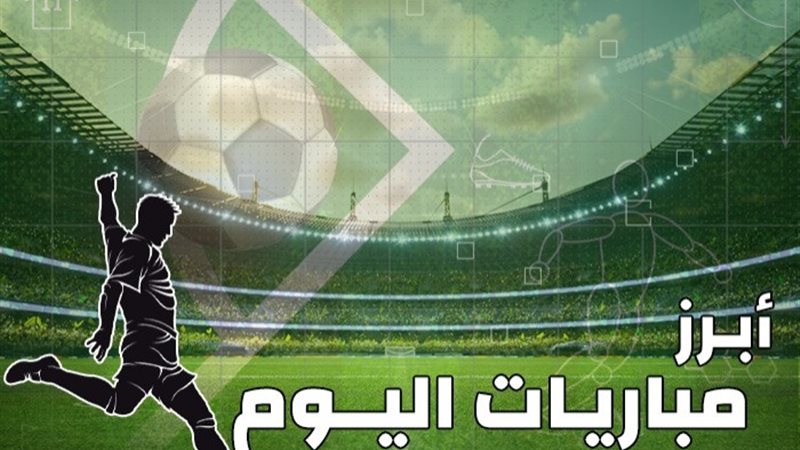 مواعيد مباريات اليوم