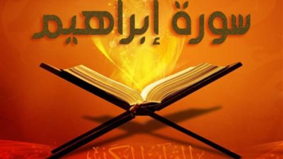 «دحض الشبهات»، أهم 6 مقاصد لسورة إبراهيم وما اشتملت عليه