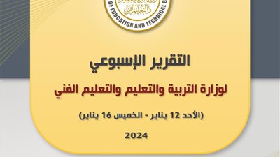 التقرير الأسبوعي لوزارة التربية والتعليم والتعليم الفني  (السبت 11 يناير – الخميس 16 يناير  2025)