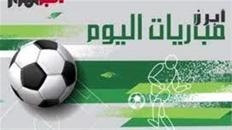مواعيد مباريات اليوم 