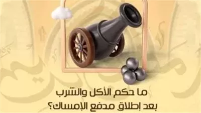  ما حكم الأكل والشرب بعد إطلاق مدفع الإمساك؟