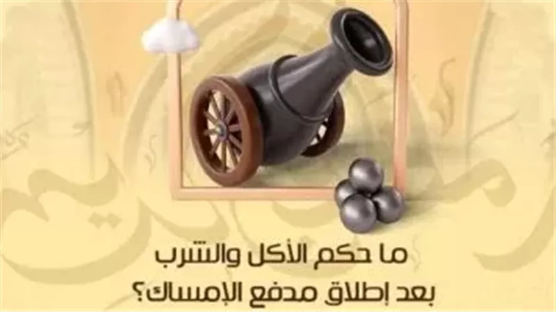 ما حكم الأكل والشرب بعد إطلاق مدفع الإمساك 