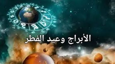 اعرف هتقضي عيد الفطر المبارك 2025 فين بحسب برجك، “العراف