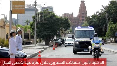 استنفار أمني مع الساعات الأولى لعيد الأضحى المبارك لتأمين احتفالات المصريين 