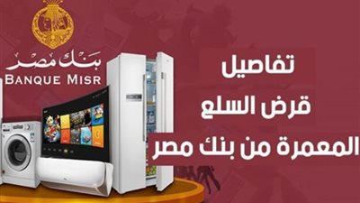 تعرف على شروط الحصول على قرض السلع المعمرة من بنك مصر
