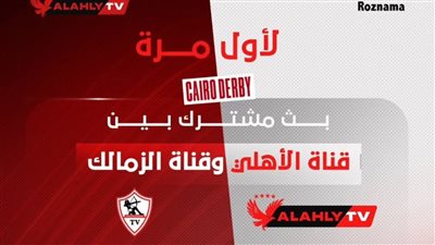 لأول مرة في تاريخ القمة.. بث مشترك بين الأهلي والزمالك لتغطية الديربي