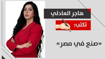 هاجر العادلي تكتب .. صنع في مصر
