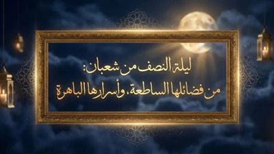 «الأوقاف» تنشر مقالا بعنوان “فضائل وأسرار ليلة النصف من شعبان” 