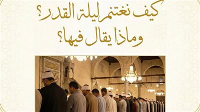 كيف أغتنم ليلة القدر وماذا يقال فيها؟ مركز الأزهر للفتوى يجيب 