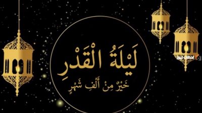 ليلة القدر 2024..  اعرف موعدها وعلاماتها الصحيحة والدعاء المستجاب